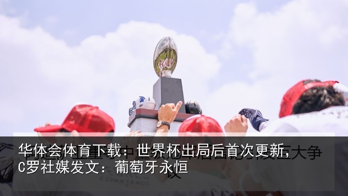 华体会体育下载：世界杯出局后首次更新，C罗社媒发文：葡萄牙永恒