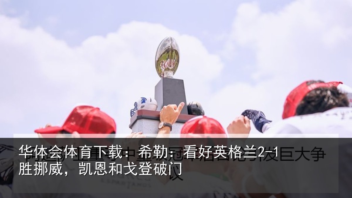 华体会体育下载：希勒相关情况，凯恩和戈登破门