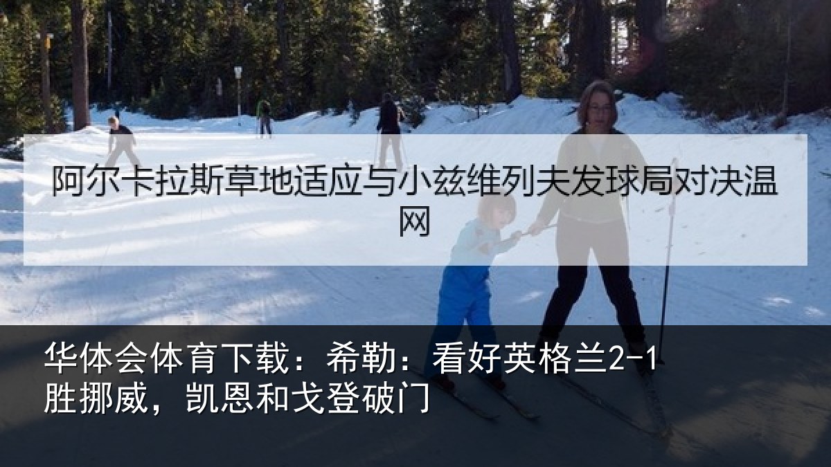 华体会体育下载：希勒：看好英格兰2-1胜挪威，凯恩和戈登破门
