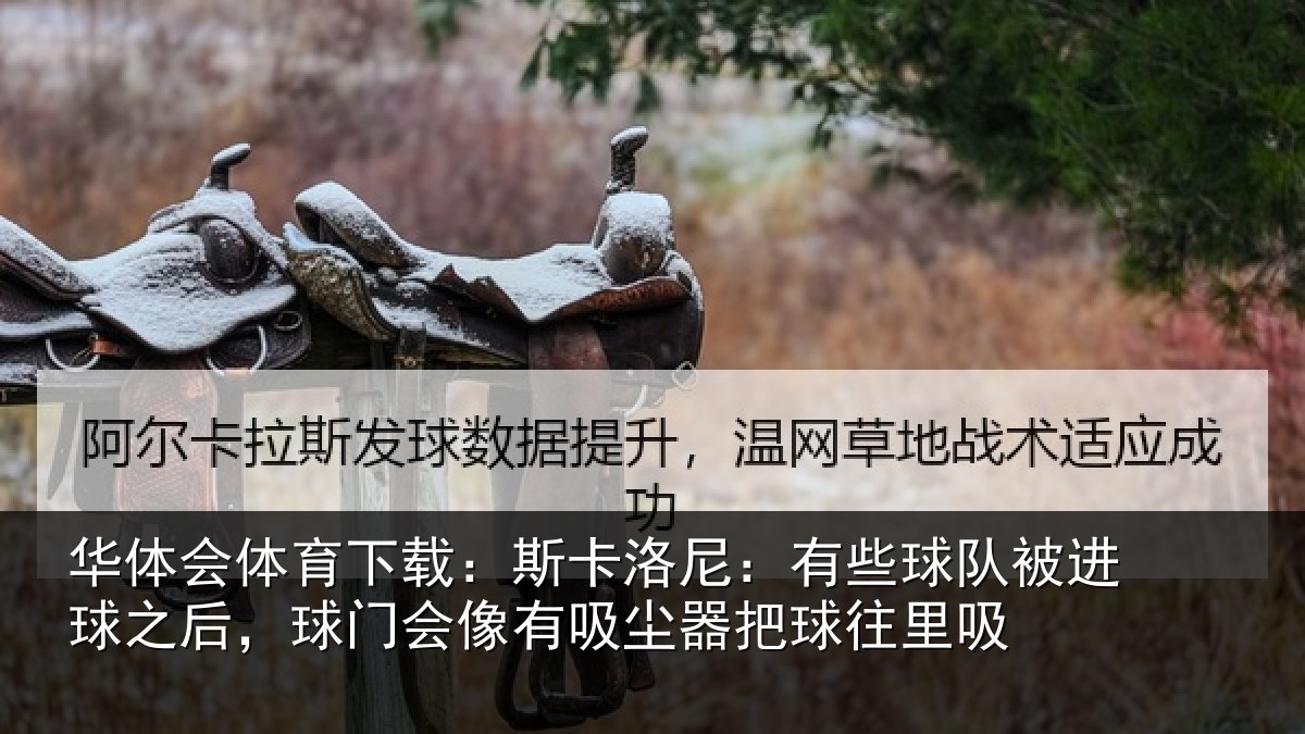 华体会体育下载:斯卡洛尼:有些球队被进球之后,球门会像有吸尘器把球往里吸