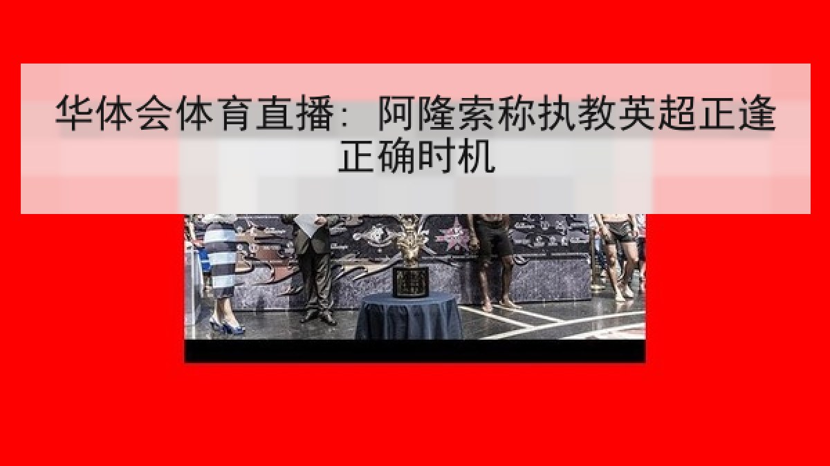 华体会体育直播: 阿隆索称执教英超正逢正确时机