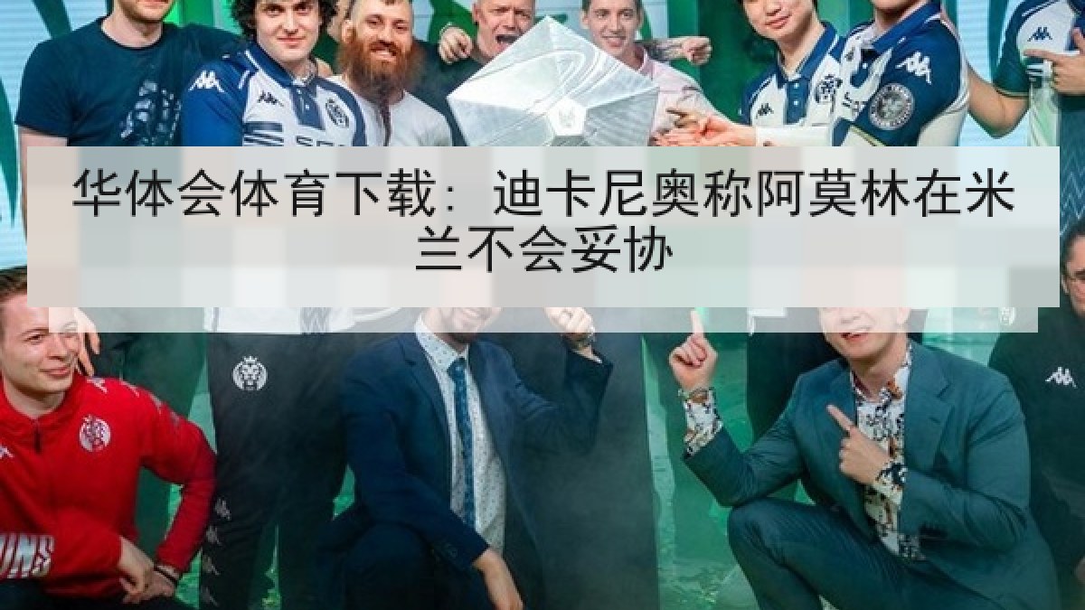 华体会体育下载: 迪卡尼奥称阿莫林在米兰不会妥协 华体会体育下载: 迪卡尼奥称阿莫林在米兰不会妥协