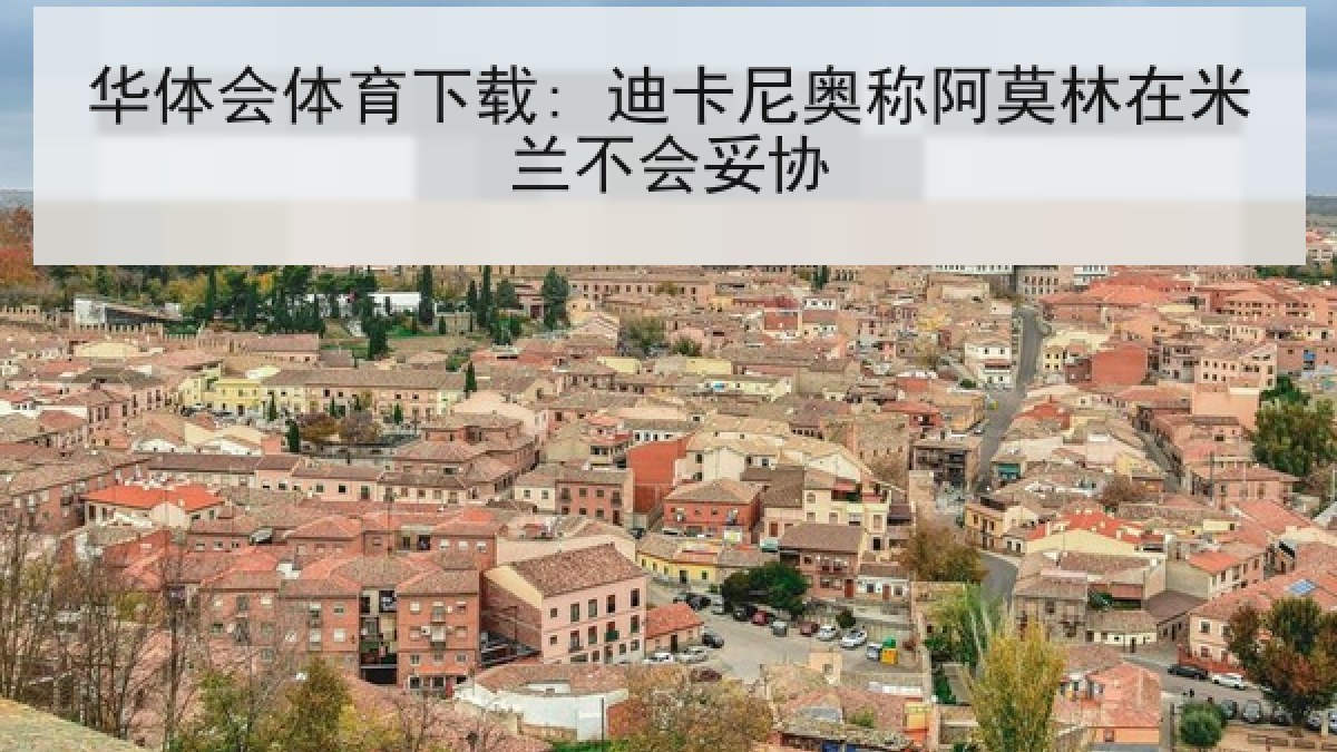 华体会体育下载: 迪卡尼奥称阿莫林在米兰不会妥协