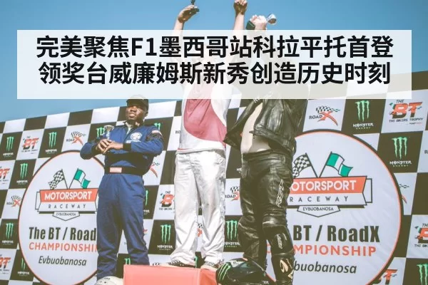 完美聚焦F1墨西哥站科拉平托首登领奖台威廉姆斯新秀创造历史时刻