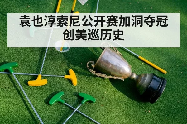 袁也淳索尼公开赛加洞夺冠创美巡历史