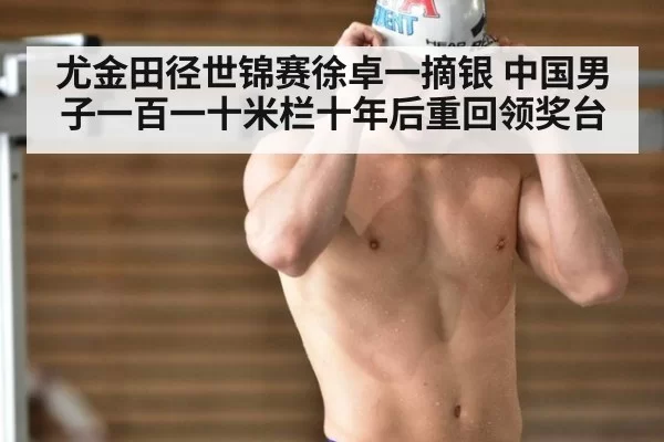尤金田径世锦赛徐卓一摘银 中国男子一百一十米栏十年后重回领奖台