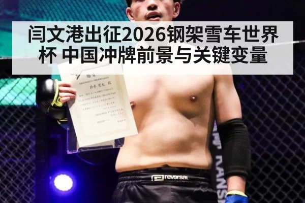 闫文港出征2026钢架雪车世界杯 中国冲牌前景与关键变量