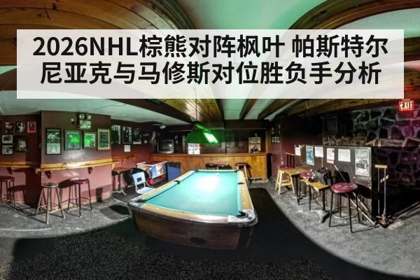 2026NHL棕熊对阵枫叶 帕斯特尔尼亚克与马修斯对位胜负手分析