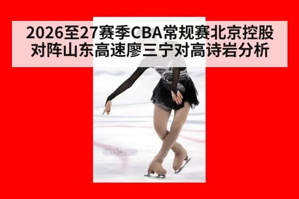 2026至27赛季CBA常规赛北京控股对阵山东高速廖三宁对高诗岩分析