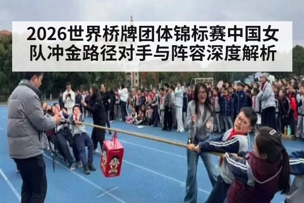 2026世界桥牌团体锦标赛中国女队冲金路径对手与阵容深度解析